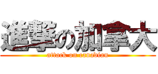 進撃の加拿大 (attack on canadian)