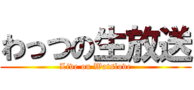 わっつの生放送 (Live on Watslove)