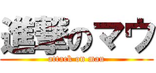 進撃のマウ (attack on mau)