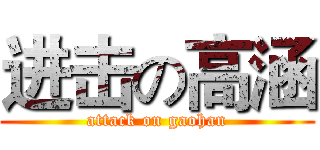 进击の高涵 (attack on gaohan)