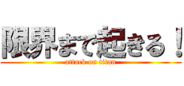 限界まで起きる！ (attack on titan)