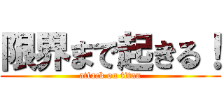 限界まで起きる！ (attack on titan)