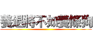 養退將不如養條狗 ()