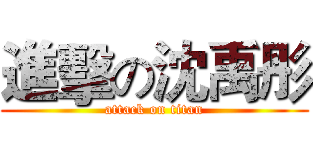 進擊の沈禹彤 (attack on titan)