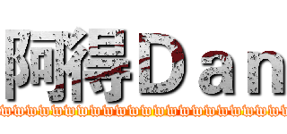 阿得Ｄａｎ (wwwwwwwwwwwwwwwwwwwwwwwwwwwwwwww)