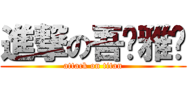 進撃の吾旎雅偌 (attack on titan)