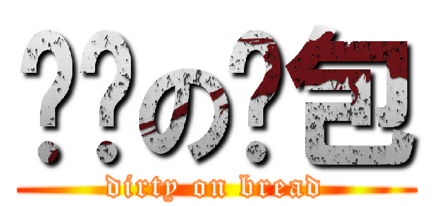 骯髒の麵包 (dirty on bread)