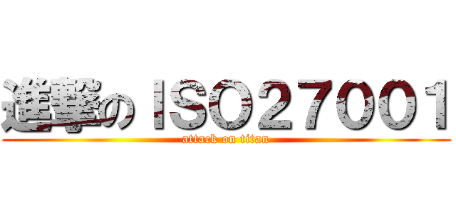 進撃のＩＳＯ２７００１ (attack on titan)