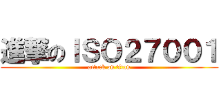 進撃のＩＳＯ２７００１ (attack on titan)