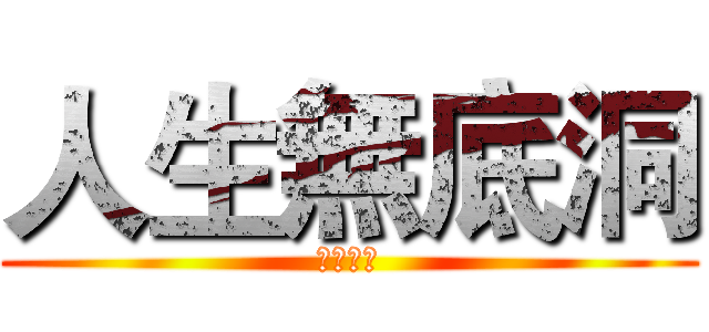 人生無底洞 (優質玩家)