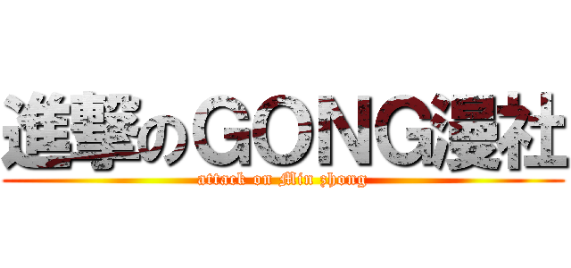 進撃のＧＯＮＧ漫社 (attack on Min zhong)