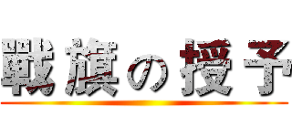 戰 旗 の 授 予 ()