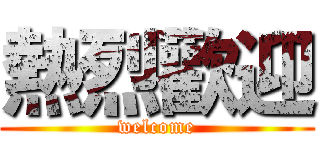 熱烈歡迎 (welcome)