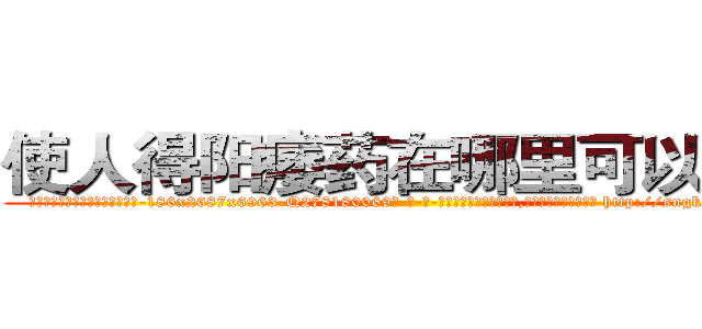 使人得阳痿药在哪里可以买到 (使人得阳痿药在哪里可以买到【电-186x2687x6963-Q278180069元-吉-药-业】我们做的是长期生意,靠的是老客户长期支持 http://sngk.net/0jzxrl
)