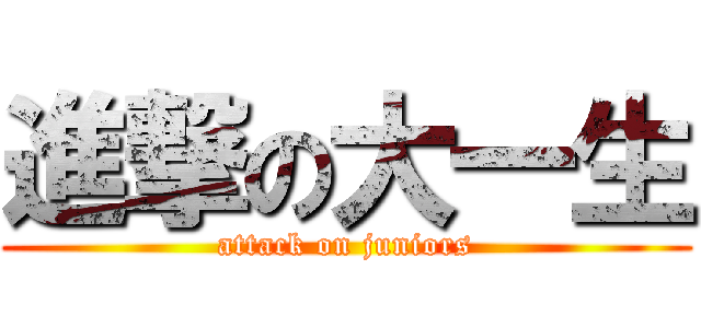 進撃の大一生 (attack on juniors)