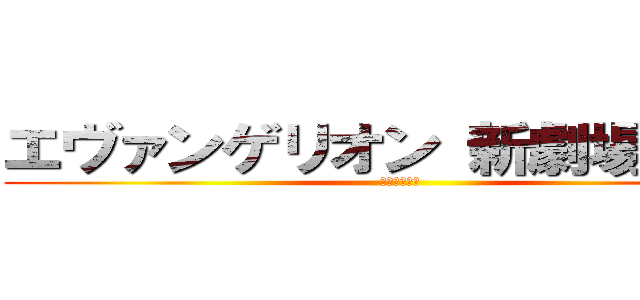 エヴァンゲリオン 新劇場版 序 (復讐の守護者)