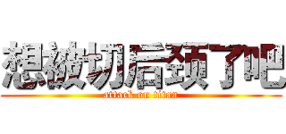 想被切后颈了吧 (attack on titan)