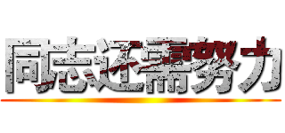 同志还需努力 ()