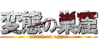変態の巣窟 (attack on oppai)