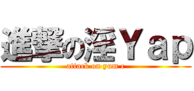進撃の淫Ｙａｐ (attack on yum c)
