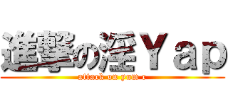 進撃の淫Ｙａｐ (attack on yum c)