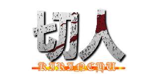 切人 (KIRINCHU)