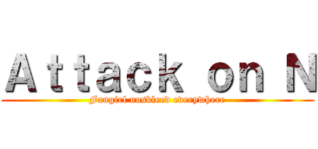 Ａｔｔａｃｋ ｏｎ Ｎ (Fangirl nosbleed everywhere)