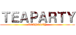 ＴＥＡＰＡＲＴＹ (TEAPARTY)