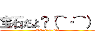 宝石だよ？（⌒‐⌒） (Slave of Rikako)