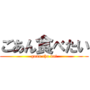 ごあん食べたい (goan cho dai)