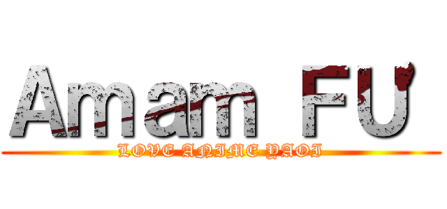 Ａｍａｍ ＦＵ\' (LOVE ANIME YAOI)