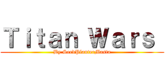 Ｔｉｔａｎ Ｗａｒｓ  (By SeedPlanterMasta)
