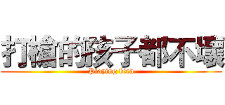 打槍的孩子都不壞 (Playing bird)