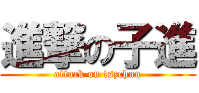 進撃の子進 (attack on tszchun)