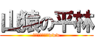 山猿の平林 (うぇええええいwww)