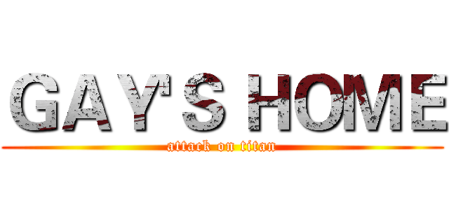 ＧＡＹ'Ｓ ＨＯＭＥ (attack on titan)