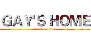 ＧＡＹ'Ｓ ＨＯＭＥ (attack on titan)