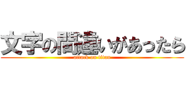 文字の間違いがあったら (attack on titan)