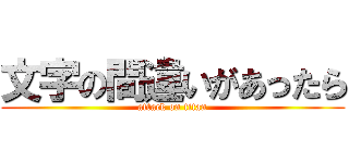 文字の間違いがあったら (attack on titan)