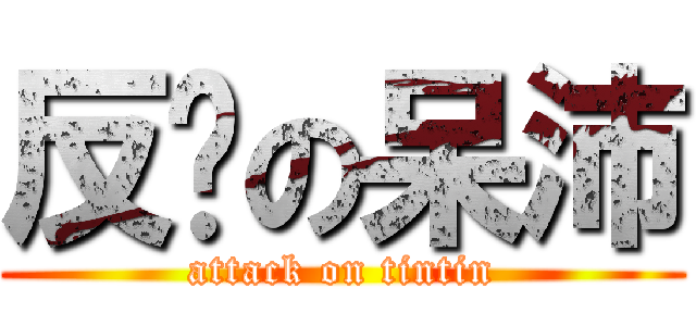 反擊の呆沛 (attack on tintin)