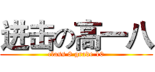 进击の高一八 (class 8 grade 10)