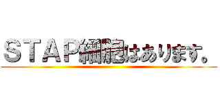 ＳＴＡＰ細胞はあります。 ()