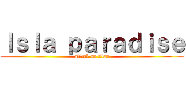 Ｉｓｌａ ｐａｒａｄｉｓｅ (attack on titan)