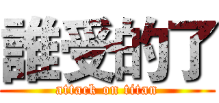 誰受的了 (attack on titan)