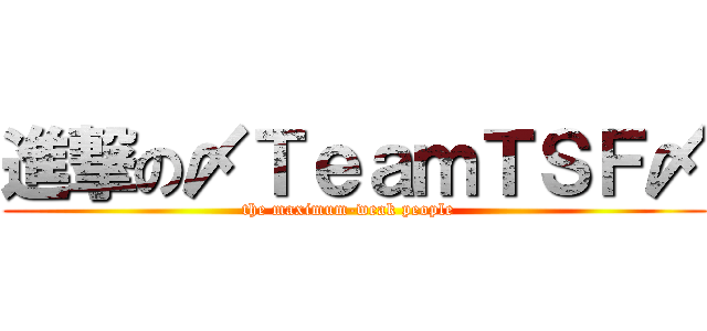 進撃の〆ＴｅａｍＴＳＦ〆 (the maximum-weak people  )
