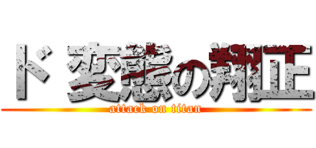 ド 変態の翔正 (attack on titan)