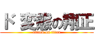 ド 変態の翔正 (attack on titan)