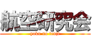 航空研究会 (yoku no tenji)