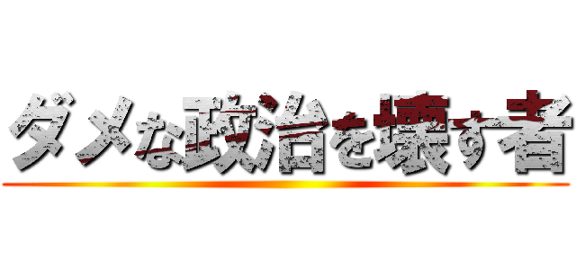 ダメな政治を壊す者 ()