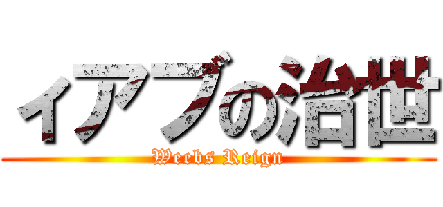 ィアブの治世 (Weebs Reign)